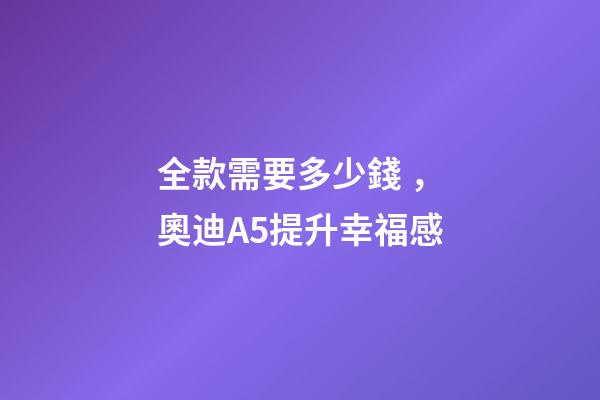 全款需要多少錢，奧迪A5提升幸福感